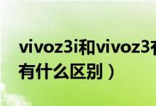 vivoz3i和vivoz3有什么区别（vivoz3跟z3i有什么区别）