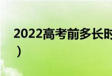 2022高考前多长时间进考场好（需要带水吗）