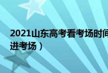 2021山东高考看考场时间（2022山东高考提前多少长时间进考场）