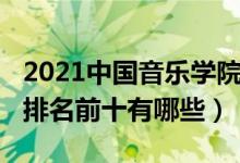 2021中国音乐学院排名（2022中国音乐学院排名前十有哪些）