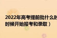 2022年高考提前批什么时候报名（2022年高考提前批什么时候开始报考和录取）