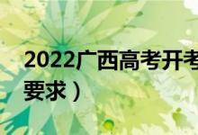 2022广西高考开考后多久不能进考场（入场要求）