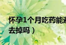 怀孕1个月吃药能避孕吗（怀孕1个月吃药能去掉吗）