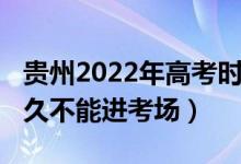 贵州2022年高考时间（2022贵州高考迟到多久不能进考场）