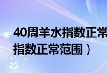 40周羊水指数正常范围多少mm（40周羊水指数正常范围）