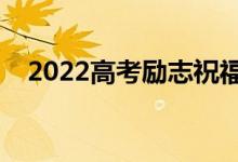 2022高考励志祝福寄语（暖心句子合集）