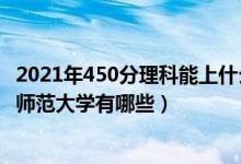 2021年450分理科能上什么师范大学（2022高考理科450分师范大学有哪些）