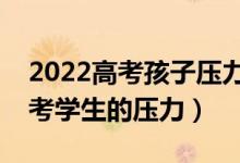 2022高考孩子压力大怎么开导（如何减轻高考学生的压力）