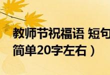 教师节祝福语 短句20字（教师节的祝福语句简单20字左右）