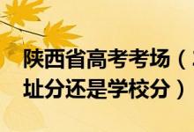 陕西省高考考场（2022陕西高考考场是按住址分还是学校分）