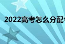 2022高考怎么分配考生考点（就近分配吗）