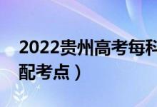 2022贵州高考每科都在同一考场吗（怎么分配考点）