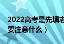 2022高考是先填志愿还是先出成绩（填志愿要注意什么）