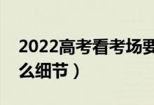 2022高考看考场要注意什么（看考场要看什么细节）