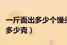 一斤面出多少个馒头（一碗面多少克一个馒头多少克）