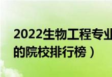 2022生物工程专业大学最新排名名单（最好的院校排行榜）