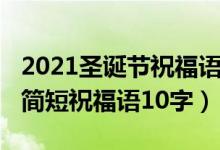 2021圣诞节祝福语大全暖心（2021年圣诞节简短祝福语10字）