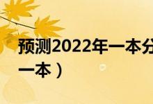 预测2022年一本分数线是多少（多少分能上一本）