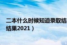 二本什么时候知道录取结果(江西)（二本什么时候知道录取结果2021）