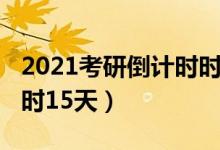 2021考研倒计时时间一览表（2021考研倒计时15天）