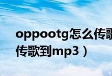 oppootg怎么传歌到mp3（oppootg怎么传歌到mp3）