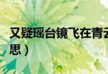 又疑瑶台镜飞在青云端翻译（又疑瑶台镜的意思）