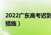 2022广东高考迟到15分钟以上（有什么补救措施）