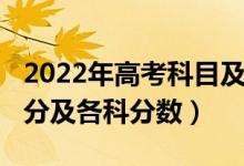 2022年高考科目及分数（2022年全国高考总分及各科分数）