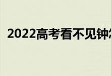 2022高考看不见钟怎么办（可以戴手表吗）