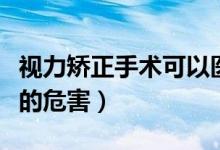 视力矫正手术可以医保报销吗（视力矫正手术的危害）