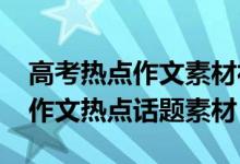 高考热点作文素材社会热点话题（2018高考作文热点话题素材）