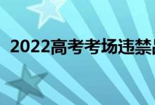 2022高考考场违禁品清单（都不能带什么）