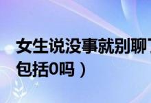 女生说没事就别聊了什么意思（n是什么数集包括0吗）