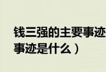 钱三强的主要事迹简介50字（钱三强的主要事迹是什么）