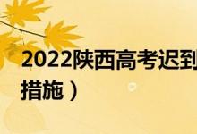 2022陕西高考迟到15分钟以上（有什么补救措施）