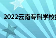 2022云南专科学校排名（高职院校有哪些）