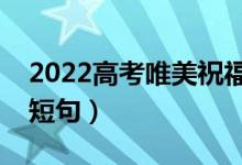 2022高考唯美祝福语短句（激励考生的优美短句）