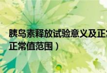 胰岛素释放试验意义及正常值图解（胰岛素释放试验意义及正常值范围）