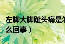 左脚大脚趾头痛是怎么回事（左大脚趾头痛怎么回事）