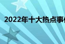 2022年十大热点事件（高考作文素材积累）