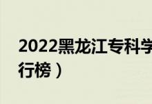 2022黑龙江专科学校排名（最新高职院校排行榜）