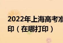 2022年上海高考准考证什么时候开始下载打印（在哪打印）