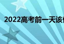 2022高考前一天该做什么（需要注意什么）