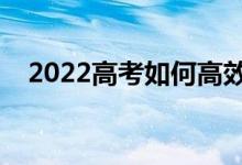 2022高考如何高效备考（有什么好方法）