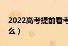 2022高考提前看考场有必要吗（需要注意什么）