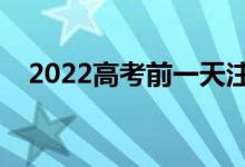 2022高考前一天注意事项（应该做什么）