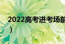 2022高考进考场前时间安排（各科入场时间）