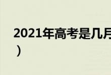 2021年高考是几月几日（每年高考时间安排）