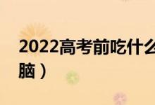 2022高考前吃什么提高记忆力（哪些食物补脑）