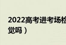 2022高考进考场检查什么（可以在考场睡午觉吗）